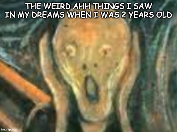 They were scary | THE WEIRD AHH THINGS I SAW IN MY DREAMS WHEN I WAS 2 YEARS OLD | image tagged in yikes | made w/ Imgflip meme maker