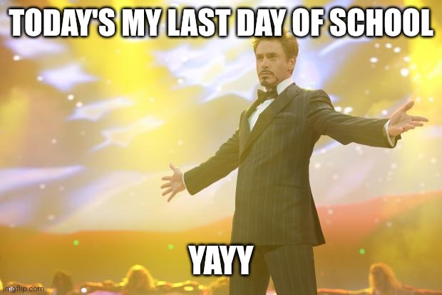 SELL THE TEAM | TODAY'S MY LAST DAY OF SCHOOL; YAYY | image tagged in tony stark success | made w/ Imgflip meme maker