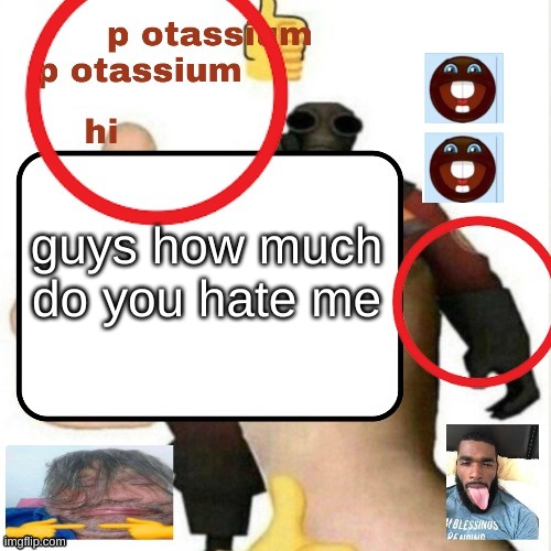still love this template | guys how much do you hate me | image tagged in potassium announcement template | made w/ Imgflip meme maker
