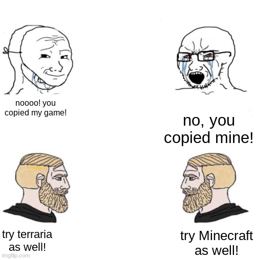 2 chad | noooo! you copied my game! try terraria as well! try Minecraft as well! no, you copied mine! | image tagged in 2 chad | made w/ Imgflip meme maker