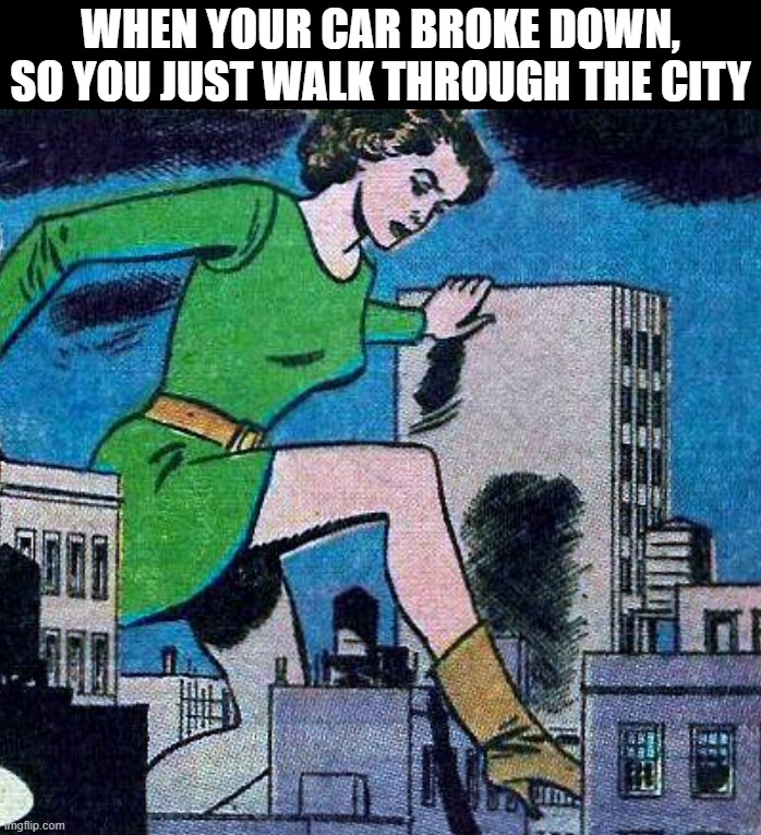 car broke down? just walk | WHEN YOUR CAR BROKE DOWN, SO YOU JUST WALK THROUGH THE CITY | image tagged in walking,car broke | made w/ Imgflip meme maker