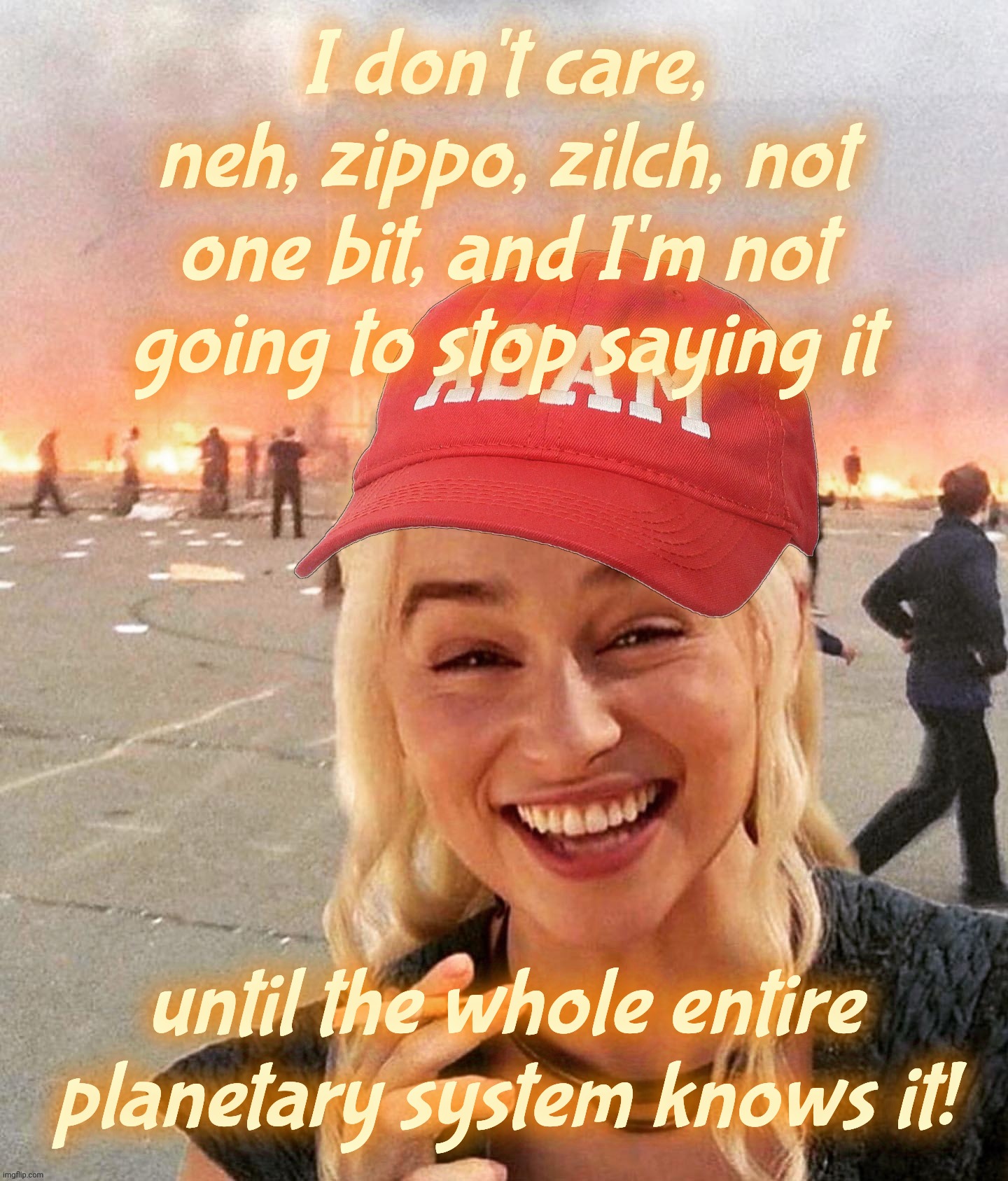 Disaster smoker girl MAGA edition | I don't care,
neh, zippo, zilch, not one bit, and I'm not going to stop saying it; until the whole entire planetary system knows it! | image tagged in disaster smoker girl maga edition | made w/ Imgflip meme maker