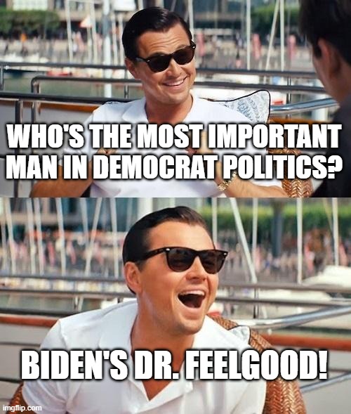 Leonardo Dicaprio Wolf Of Wall Street Meme | WHO'S THE MOST IMPORTANT MAN IN DEMOCRAT POLITICS? BIDEN'S DR. FEELGOOD! | image tagged in memes,leonardo dicaprio wolf of wall street | made w/ Imgflip meme maker