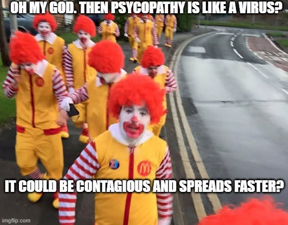 OH MY GOD. THEN PSYCOPATHY IS LIKE A VIRUS? IT COULD BE CONTAGIOUS AND SPREADS FASTER? | made w/ Imgflip meme maker