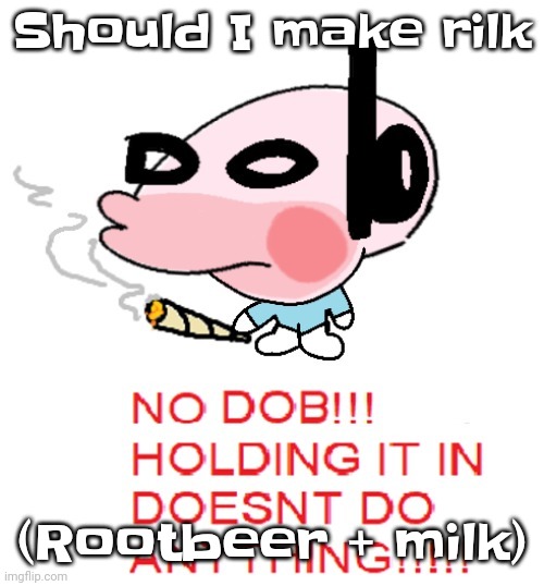 Like pilk but with rootbeer | Should I make rilk; (Rootbeer + milk) | image tagged in dobweed | made w/ Imgflip meme maker