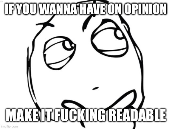 Question Rage Face Meme | IF YOU WANNA HAVE ON OPINION MAKE IT FUCKING READABLE | image tagged in memes,question rage face | made w/ Imgflip meme maker