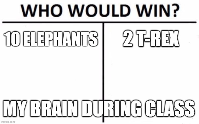 a debatable question. | 2 T-REX; 10 ELEPHANTS; MY BRAIN DURING CLASS | image tagged in memes,who would win | made w/ Imgflip meme maker