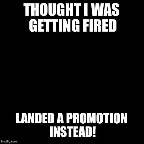 Success Kid | THOUGHT I WAS GETTING FIRED LANDED A PROMOTION INSTEAD! | image tagged in memes,success kid | made w/ Imgflip meme maker