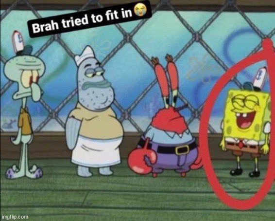 Spongebob Brah tried to fit in | image tagged in spongebob brah tried to fit in | made w/ Imgflip meme maker