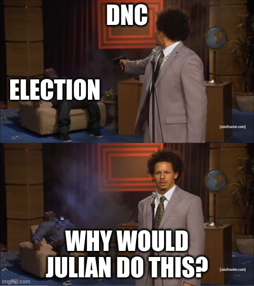 Why Would They Do That Meme | DNC; ELECTION; WHY WOULD JULIAN DO THIS? | image tagged in why would they do that meme | made w/ Imgflip meme maker