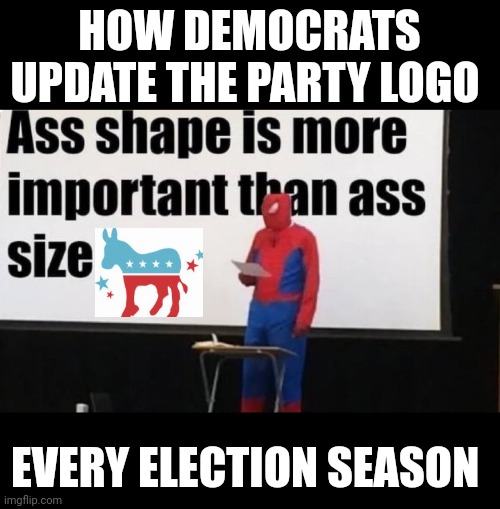 Assmatics Professor.. Shape > Size | HOW DEMOCRATS UPDATE THE PARTY LOGO; EVERY ELECTION SEASON | image tagged in shape size,democrats,donkey,party-logo,logo | made w/ Imgflip meme maker