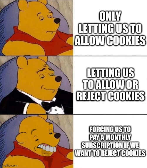Webpages be like | ONLY LETTING US TO ALLOW COOKIES; LETTING US TO ALLOW OR REJECT COOKIES; FORCING US TO PAY A MONTHLY SUBSCRIPTION IF WE WANT TO REJECT COOKIES | image tagged in best better blurst,memes,funny | made w/ Imgflip meme maker