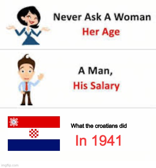 yeah… we dont, we dont talk about that…. | What the croatians did; In 1941 | image tagged in never ask a woman her age | made w/ Imgflip meme maker