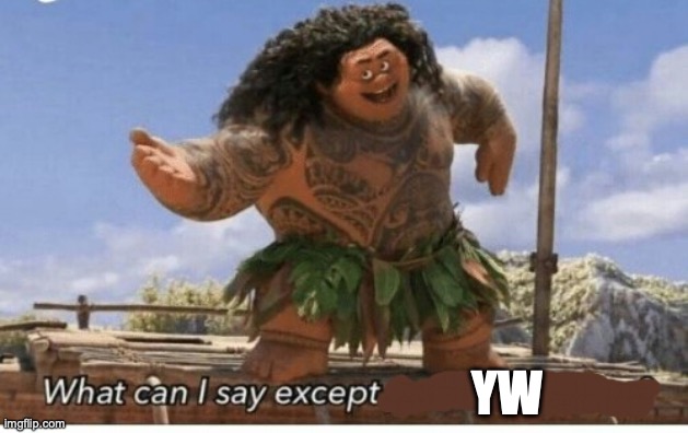im the single most active user in EmosUnited!!! (disco: ._. ) | YW | image tagged in moana maui what can i say except blank | made w/ Imgflip meme maker