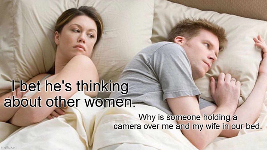 I Bet He's Thinking About Other Women Meme | I bet he's thinking about other women. Why is someone holding a camera over me and my wife in our bed. | image tagged in memes,i bet he's thinking about other women | made w/ Imgflip meme maker