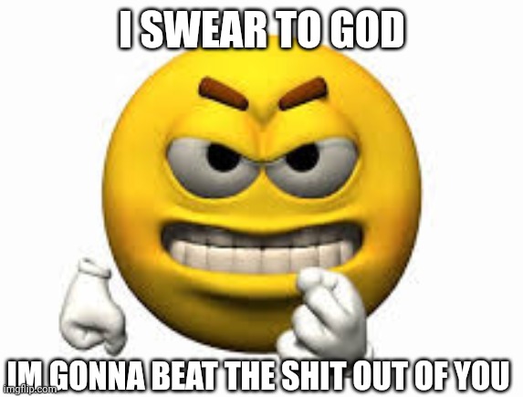 Angry emoji | I SWEAR TO GOD; IM GONNA BEAT THE SHIT OUT OF YOU | image tagged in angry emoji | made w/ Imgflip meme maker