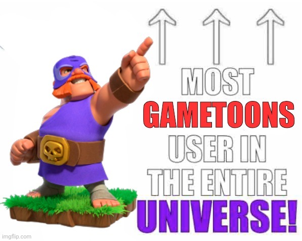 Most gametoons user in the entire universe! | image tagged in most gametoons user in the entire universe | made w/ Imgflip meme maker