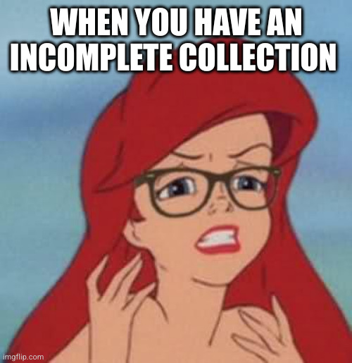 Hipster Ariel Meme | WHEN YOU HAVE AN INCOMPLETE COLLECTION | image tagged in memes,hipster ariel | made w/ Imgflip meme maker