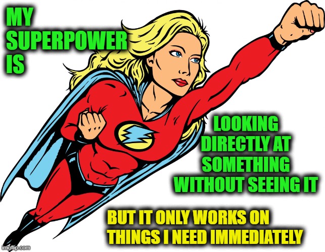 Female superhero | MY 
SUPERPOWER 
IS; LOOKING DIRECTLY AT SOMETHING WITHOUT SEEING IT; BUT IT ONLY WORKS ON 
THINGS I NEED IMMEDIATELY | image tagged in female superhero,forgetful,old,stoner,superpower | made w/ Imgflip meme maker