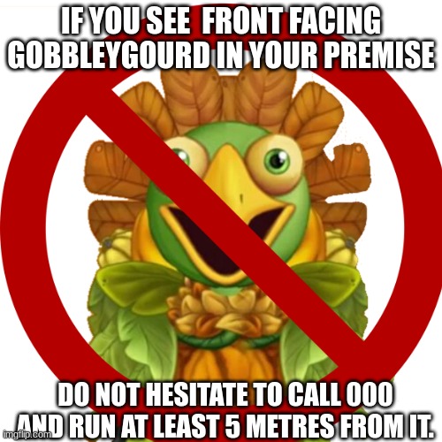 RUN KIDS | IF YOU SEE  FRONT FACING GOBBLEYGOURD IN YOUR PREMISE; DO NOT HESITATE TO CALL 000 AND RUN AT LEAST 5 METRES FROM IT. | image tagged in yaoi,my singing monsters,abdl,salmaa | made w/ Imgflip meme maker