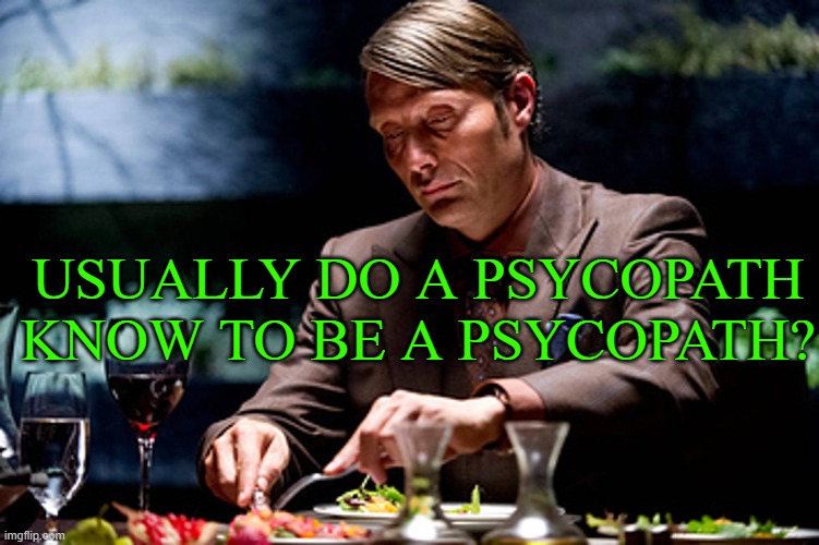 i read a lot of things and watched a lot of movies. but i think in real life is hard to examine one | USUALLY DO A PSYCOPATH KNOW TO BE A PSYCOPATH? | made w/ Imgflip meme maker