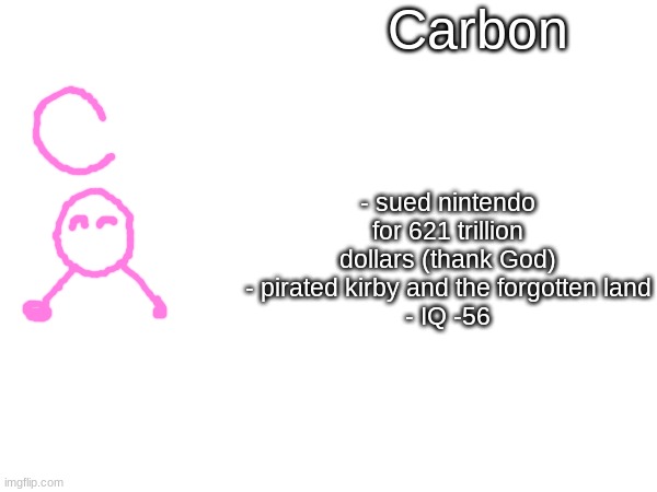 Carbon; - sued nintendo for 621 trillion dollars (thank God)
- pirated kirby and the forgotten land
- IQ -56 | made w/ Imgflip meme maker