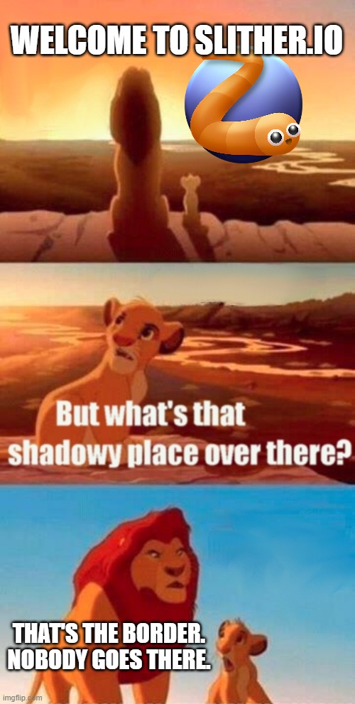 Simba Shadowy Place Meme | WELCOME TO SLITHER.IO; THAT'S THE BORDER. NOBODY GOES THERE. | image tagged in memes,simba shadowy place,slitherio,pc game | made w/ Imgflip meme maker