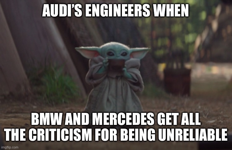 Audi | AUDI’S ENGINEERS WHEN; BMW AND MERCEDES GET ALL THE CRITICISM FOR BEING UNRELIABLE | image tagged in baby yoda sipping soup | made w/ Imgflip meme maker