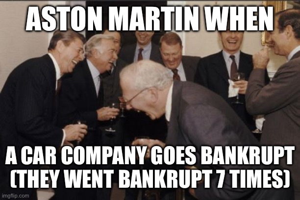 AM and Bankruptcy | ASTON MARTIN WHEN; A CAR COMPANY GOES BANKRUPT (THEY WENT BANKRUPT 7 TIMES) | image tagged in memes,laughing men in suits | made w/ Imgflip meme maker