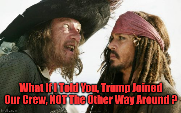 Hmmmm ? | What If I Told You, Trump Joined Our Crew, NOT The Other Way Around ? | image tagged in memes,barbosa and sparrow,political meme,politics | made w/ Imgflip meme maker