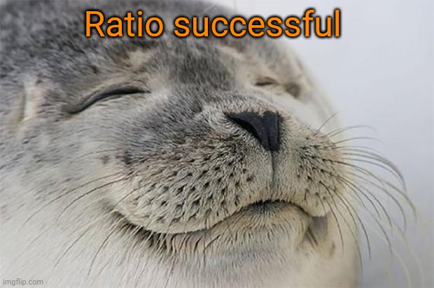 Satisfied Seal | Ratio successful | image tagged in memes,satisfied seal | made w/ Imgflip meme maker