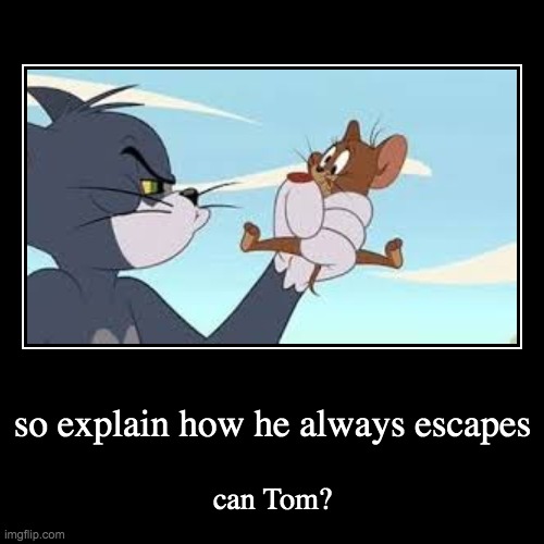 Tom Catches Jerry all the time right? | so explain how he always escapes | can Tom? | image tagged in funny,demotivationals | made w/ Imgflip demotivational maker