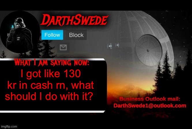 I’ve recycled many bottles recently, thats how I got the cash. | I got like 130 kr in cash rn, what should I do with it? | image tagged in darthswede announcement template | made w/ Imgflip meme maker