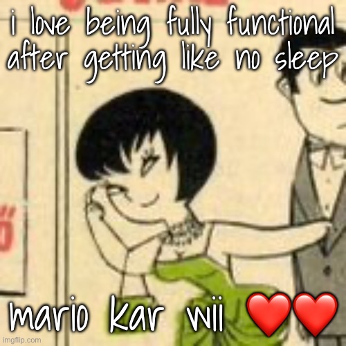 jucika | i love being fully functional after getting like no sleep; mario kar wii ❤️❤️ | image tagged in jucika | made w/ Imgflip meme maker