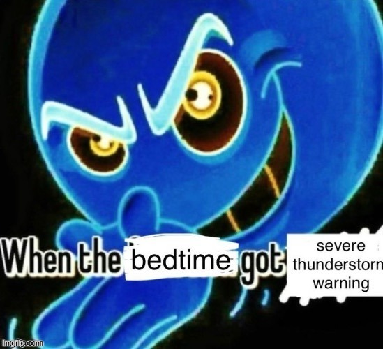 When the bedtime got the severe thunderstorm warning | image tagged in when the bedtime got the severe thunderstorm warning | made w/ Imgflip meme maker