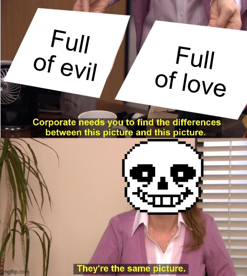 If you know, you know | Full of evil; Full of love | image tagged in memes,they're the same picture | made w/ Imgflip meme maker