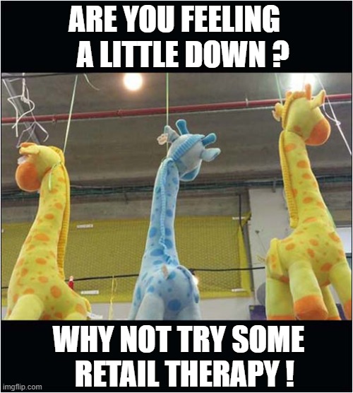 'Long' Necked Giraffes Anyone ? | ARE YOU FEELING 
  A LITTLE DOWN ? WHY NOT TRY SOME
  RETAIL THERAPY ! | image tagged in depressed,hanging,giraffe,retail therapy,dark humour | made w/ Imgflip meme maker