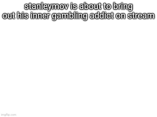 stanleymov is about to bring out his inner gambling addict on stream | made w/ Imgflip meme maker