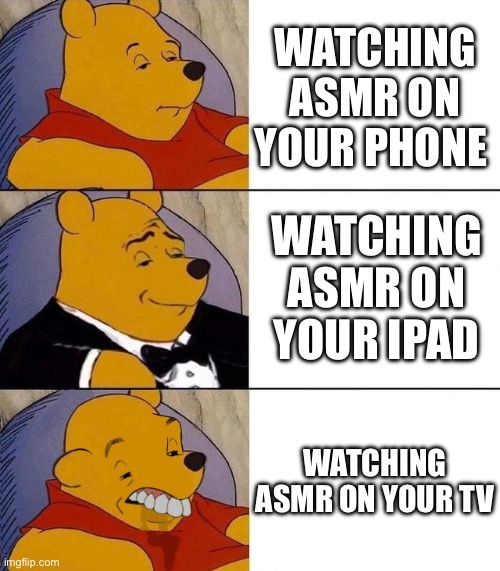 Best,Better, Blurst | WATCHING ASMR ON YOUR PHONE; WATCHING ASMR ON YOUR IPAD; WATCHING ASMR ON YOUR TV | image tagged in best better blurst | made w/ Imgflip meme maker