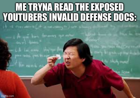 (Insert twenty different small thing the person that exposed them did 6 years ago) | ME TRYNA READ THE EXPOSED YOUTUBERS INVALID DEFENSE DOCS: | image tagged in chang squinting | made w/ Imgflip meme maker