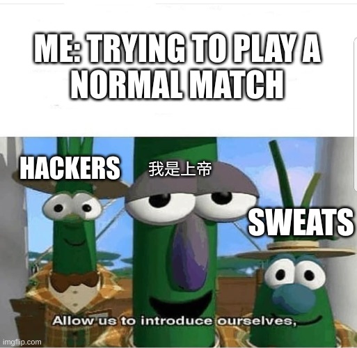always | ME: TRYING TO PLAY A
NORMAL MATCH; HACKERS; 我是上帝; SWEATS | image tagged in allow us to introduce ourselves | made w/ Imgflip meme maker