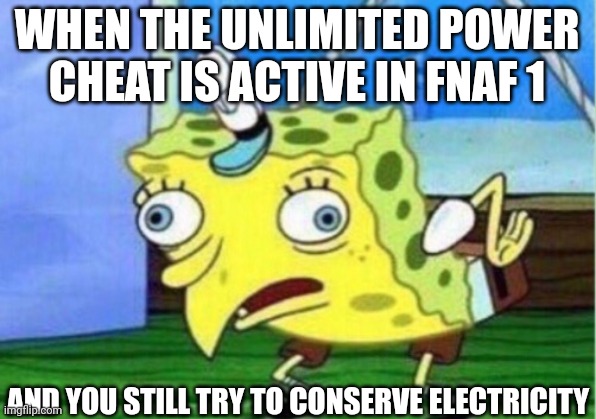 Mocking Spongebob Meme | WHEN THE UNLIMITED POWER CHEAT IS ACTIVE IN FNAF 1; AND YOU STILL TRY TO CONSERVE ELECTRICITY | image tagged in memes,mocking spongebob | made w/ Imgflip meme maker