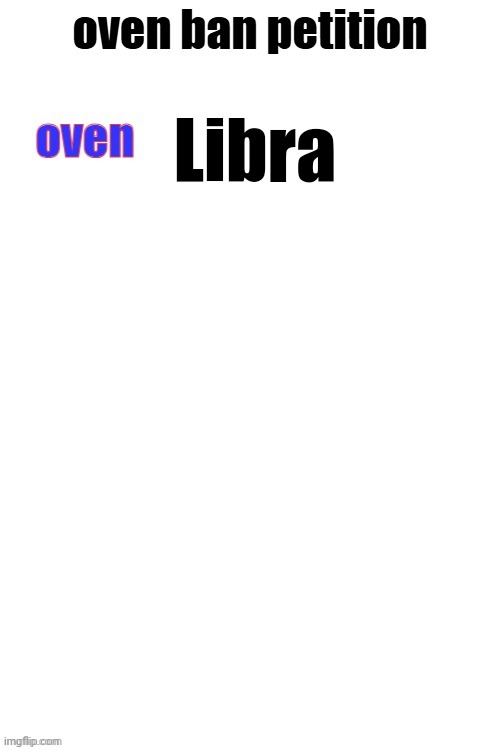 wtf is the tags but SIGN IT | Libra | image tagged in oven ban petiton sign if you like megasized cocks | made w/ Imgflip meme maker