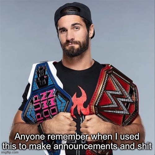 Long time ago I think | Anyone remember when I used this to make announcements and shit | image tagged in cool seth rollins | made w/ Imgflip meme maker