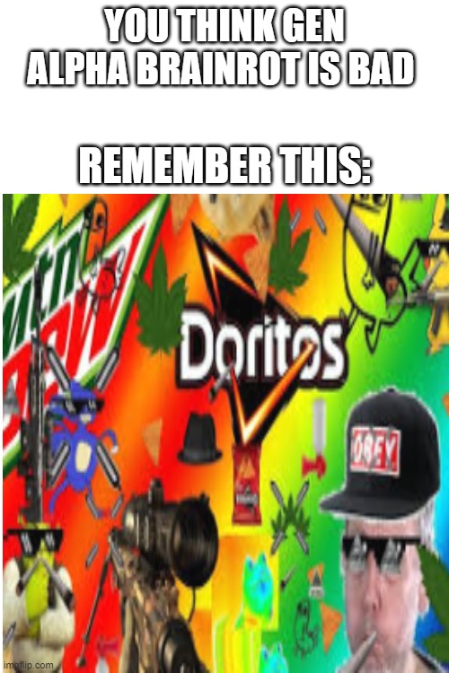 it was bad but it was our childhood for the people who understand amen | YOU THINK GEN ALPHA BRAINROT IS BAD; REMEMBER THIS: | image tagged in just some meme,fun,mlg | made w/ Imgflip meme maker