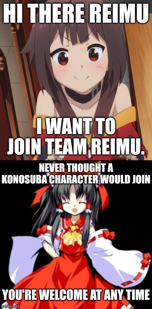 Megumin joins Team Reimu | HI THERE REIMU; I WANT TO JOIN TEAM REIMU. NEVER THOUGHT A KONOSUBA CHARACTER WOULD JOIN; YOU'RE WELCOME AT ANY TIME | image tagged in happy megumin,reimu hakurei | made w/ Imgflip meme maker