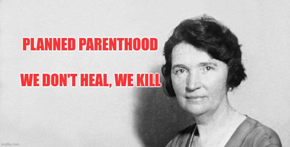 Margaret Sanger | PLANNED PARENTHOOD WE DON'T HEAL, WE KILL | image tagged in margaret sanger | made w/ Imgflip meme maker