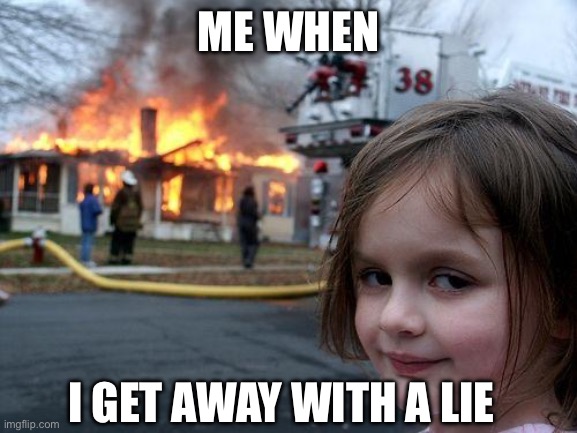 Disaster Girl Meme | ME WHEN; I GET AWAY WITH A LIE | image tagged in memes,disaster girl | made w/ Imgflip meme maker