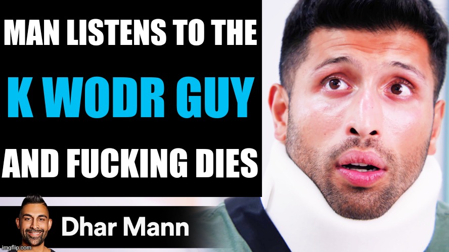 Dhar Mann Thumbnail Maker (Scammer Edition) | MAN LISTENS TO THE; K WODR GUY; AND FUСKING DIES | image tagged in dhar mann thumbnail maker scammer edition | made w/ Imgflip meme maker