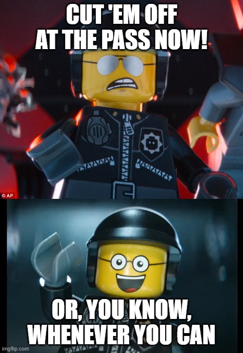Good Cop Bad Cop Cut 'em Off | CUT 'EM OFF AT THE PASS NOW! OR, YOU KNOW, WHENEVER YOU CAN | image tagged in lego,movie | made w/ Imgflip meme maker